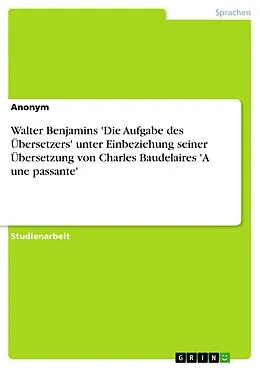 E-Book (pdf) Walter Benjamins 'Die Aufgabe des Übersetzers' unter Einbeziehung seiner Übersetzung von Charles Baudelaires 'A une passante' von Winifred Radke