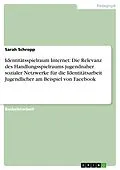 E-Book (epub) Identitätsspielraum Internet: Die Relevanz des Handlungsspielraums jugendnaher sozialer Netzwerke für die Identitätsarbeit Jugendlicher am Beispiel von Facebook von Sarah Schropp