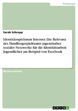 E-Book (epub) Identitätsspielraum Internet: Die Relevanz des Handlungsspielraums jugendnaher sozialer Netzwerke für die Identitätsarbeit Jugendlicher am Beispiel von Facebook von Sarah Schropp