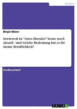 E-Book (pdf) Inwieweit ist "Artes liberales" heute noch aktuell - und welche Bedeutung hat es für meine Beruflichkeit? von Birgit Maier