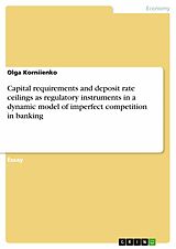 eBook (pdf) Capital requirements and deposit rate ceilings as regulatory instruments in a dynamic model of imperfect competition in banking de Olga Korniienko