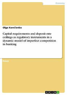 eBook (pdf) Capital requirements and deposit rate ceilings as regulatory instruments in a dynamic model of imperfect competition in banking de Olga Korniienko