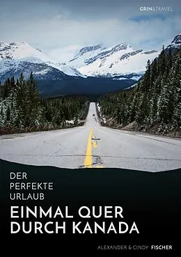 E-Book (epub) Der perfekte Urlaub: Einmal quer durch Kanada - Eine Reise zwischen unberührter Natur und Großstadtflair von Alexander Fischer, Cindy Fischer