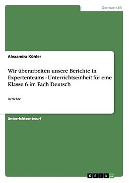 Kartonierter Einband Wir überarbeiten unsere Berichte in Expertenteams - Unterrichtseinheit für eine Klasse 6 im Fach Deutsch von Alexandra Köhler