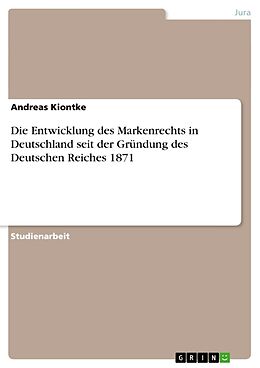 Kartonierter Einband Die Entwicklung des Markenrechts in Deutschland seit der Gründung des Deutschen Reiches 1871 von Andreas Kiontke