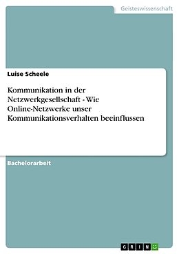 Kartonierter Einband Kommunikation in der Netzwerkgesellschaft - Wie Online-Netzwerke unser Kommunikationsverhalten beeinflussen von Luise Scheele