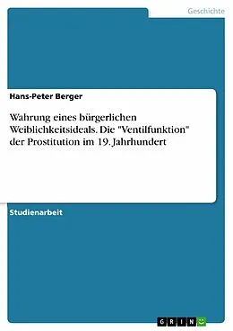 E-Book (pdf) Wahrung eines bürgerlichen Weiblichkeitsideals. Die "Ventilfunktion" der Prostitution im 19. Jahrhundert von Hans-Peter Berger