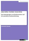 E-Book (pdf) Die Auswirkungen von Traubenzucker auf die sportliche Ausdauerleistung von Julian Vehlies, Tim Holler, Karina Stricks