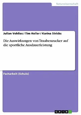 E-Book (pdf) Die Auswirkungen von Traubenzucker auf die sportliche Ausdauerleistung von Julian Vehlies, Tim Holler, Karina Stricks