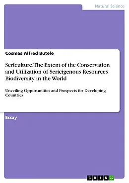 E-Book (pdf) Sericulture. The Extent of the Conservation and Utilization of Sericigenous Resources Biodiversity in the World von Cosmas Alfred Butele