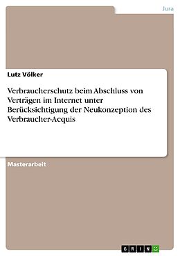 E-Book (pdf) Verbraucherschutz beim Abschluss von Verträgen im Internet unter Berücksichtigung der Neukonzeption des Verbraucher-Acquis von Lutz Völker