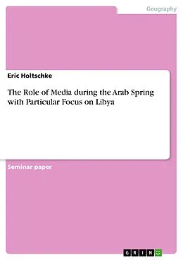 E-Book (pdf) The Role of Media during the Arab Spring with Particular Focus on Libya von Eric Holtschke
