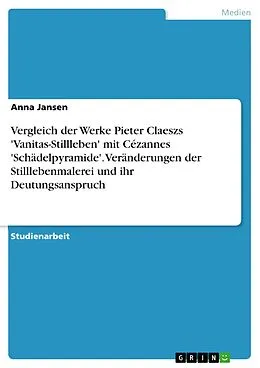 E-Book (pdf) Vergleich der Werke Pieter Claeszs Vanitas-Stillleben mit Cézannes Schädelpyramide. Veränderungen der Stilllebenmalerei und ihr Deutungsanspruch von Anna Jansen