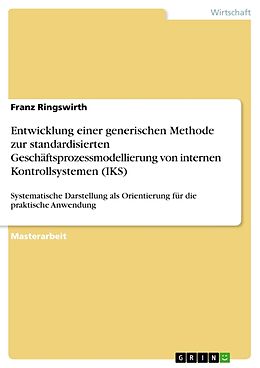 Kartonierter Einband Entwicklung einer generischen Methode zur standardisierten Geschäftsprozessmodellierung von internen Kontrollsystemen (IKS) von Franz Ringswirth