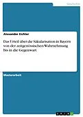 E-Book (pdf) Das Urteil über die Säkularisation in Bayern von der zeitgenössischen Wahrnehmung bis in die Gegenwart von Alexander Eichler