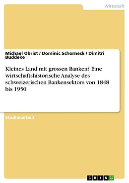 E-Book (pdf) Kleines Land mit grossen Banken? Eine wirtschaftshistorische Analyse des schweizerischen Bankensektors von 1848 bis 1950 von Michael Obrist, Dominic Schorneck, Dimitri Buddeke
