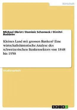 E-Book (pdf) Kleines Land mit grossen Banken? Eine wirtschaftshistorische Analyse des schweizerischen Bankensektors von 1848 bis 1950 von Michael Obrist, Dominic Schorneck, Dimitri Buddeke