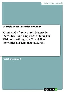 E-Book (pdf) Kriminalitätsfurcht durch Materielle Incivilities: Eine empirische Studie zur Wirkungsprüfung von Materiellen Incivilities auf Kriminalitätsfurcht von Gabriele Beyer, Franziska Brünler