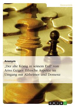 Kartonierter Einband "Der alte König in seinem Exil" von Arno Geiger: Ethische Aspekte im Umgang mit Alzheimer und Demenz von Anonym