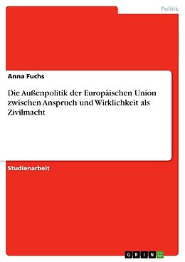 Kartonierter Einband Die Außenpolitik der Europäischen Union zwischen Anspruch und Wirklichkeit als Zivilmacht von Anna Fuchs