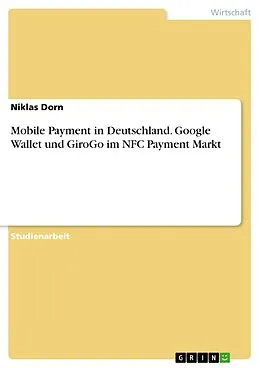 E-Book (pdf) Mobile Payment in Deutschland. Google Wallet und GiroGo im NFC Payment Markt von Niklas Dorn