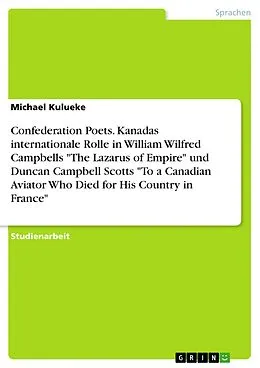 E-Book (pdf) Confederation Poets. Kanadas internationale Rolle in William Wilfred Campbells "The Lazarus of Empire" und Duncan Campbell Scotts "To a Canadian Aviator Who Died for His Country in France" von Michael Kulueke