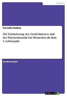 E-Book (pdf) Die Veränderung des Gedächtnisses und der Psychomotorik bei Menschen ab dem 3. Lebensjahr von Cornelia Endres