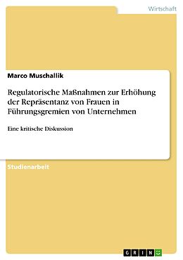 E-Book (pdf) Regulatorische Maßnahmen zur Erhöhung der Repräsentanz von Frauen in Führungsgremien von Unternehmen von Marco Muschallik