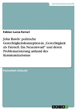 E-Book (pdf) John Rawls' politische Gerechtigkeitskonzeption in "Gerechtigkeit als Fairneß. Ein Neuentwurf" und deren Problematisierung anhand des Kommunitarismus von Fabian Lucca Ferrari