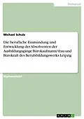 E-Book (pdf) Die berufliche Einmündung und Entwicklung der Absolventen der Ausbildungsgänge Bürokaufmann/-frau und Bürokraft des Berufsbildungswerks Leipzig von Michael Schulz