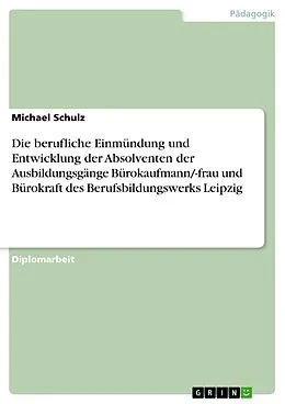 E-Book (pdf) Die berufliche Einmündung und Entwicklung der Absolventen der Ausbildungsgänge Bürokaufmann/-frau und Bürokraft des Berufsbildungswerks Leipzig von Michael Schulz