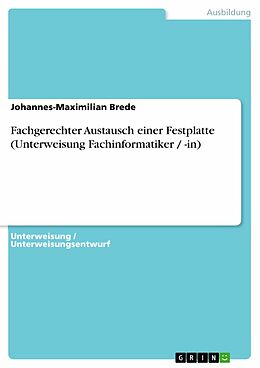 E-Book (pdf) Fachgerechter Austausch einer Festplatte (Unterweisung Fachinformatiker / -in) von Johannes-Maximilian Brede