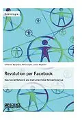 E-Book (epub) Revolution per Facebook. Das Social Network als Instrument des Netzaktivismus von Katharina Bergmaier, Martin Sopko, Carina Wegmann