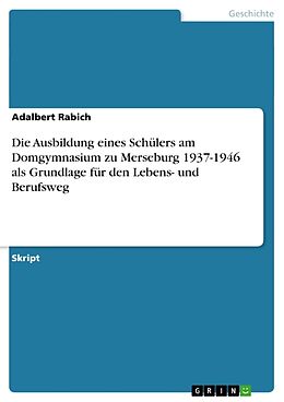 Kartonierter Einband Die Ausbildung eines Schülers am Domgymnasium zu Merseburg 1937-1946 als Grundlage für den Lebens- und Berufsweg von Adalbert Rabich