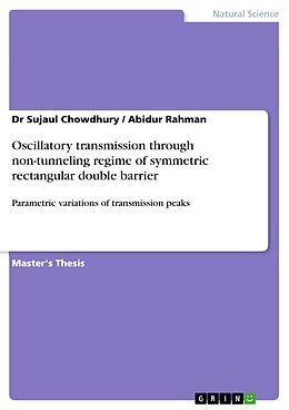 E-Book (pdf) Oscillatory transmission through non-tunneling regime of symmetric rectangular double barrier von Sujaul Chowdhury, Abidur Rahman