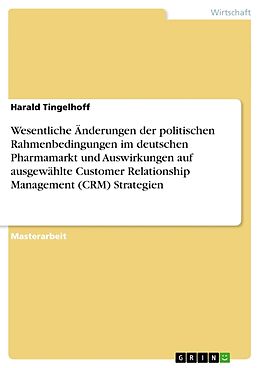 Kartonierter Einband Wesentliche Änderungen der politischen Rahmenbedingungen im deutschen Pharmamarkt und Auswirkungen auf ausgewählte Customer Relationship Management (CRM) Strategien von Harald Tingelhoff