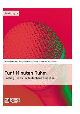 E-Book (epub) Fünf Minuten Ruhm. Casting Shows im deutschen Fernsehen von Marina Schrömer, Josephine Königshausen, Franziska Rosenmüller