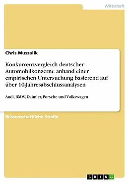 E-Book (epub) Konkurrenzvergleich der deutschen Automobilkonzerne, Audi, BMW, Daimler, Porsche und Volkswagen, anhand einer empirischen Untersuchung basierend auf über 10 Jahresabschlussanalysen von Chris Muszalik