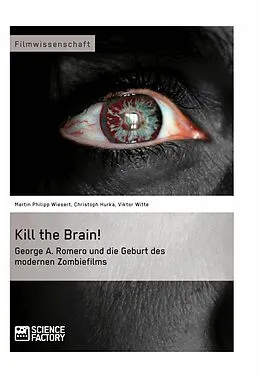 E-Book (pdf) Kill the Brain! George A. Romero und die Geburt des modernen Zombiefilms von Martin Philipp Wiesert, Viktor Witte, Christoph Hurka