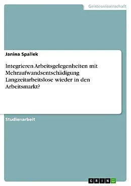 E-Book (pdf) Integrieren Arbeitsgelegenheiten mit Mehraufwandsentschädigung Langzeitarbeitslose wieder in den Arbeitsmarkt? von Janina Spallek