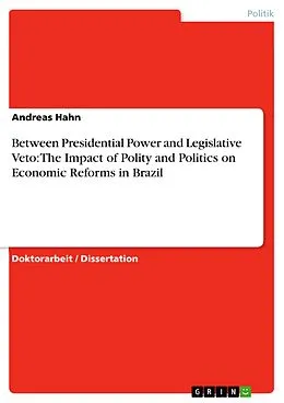 E-Book (pdf) Between Presidential Power and Legislative Veto: The Impact of Polity and Politics on Economic Reforms in Brazil von Andreas Hahn