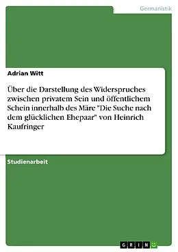 E-Book (pdf) Über die Darstellung des Widerspruches zwischen privatem Sein und öffentlichem Schein innerhalb des Märe "Die Suche nach dem glücklichen Ehepaar" von Heinrich Kaufringer von Adrian Witt