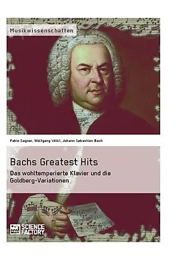 E-Book (epub) Bachs Greatest Hits. Das wohltemperierte Klavier und die Goldberg-Variationen von Fabio Sagner, Wolfgang Völkl, Johann Sebastian Bach
