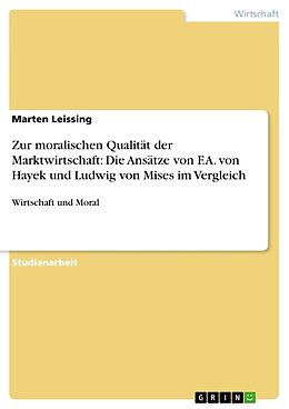 Kartonierter Einband Zur moralischen Qualität der Marktwirtschaft: Die Ansätze von F.A. von Hayek und Ludwig von Mises im Vergleich von Marten Leissing
