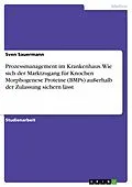 E-Book (epub) Prozessmanagement im Krankenhaus. Wie sich der Marktzugang für Knochen Morphogenese Proteine (BMPs) außerhalb der Zulassung sichern lässt von Sven Sauermann