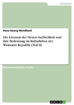 E-Book (pdf) Die Literatur der Neuen Sachlichkeit und ihre Bedeutung im Kulturleben der Weimarer Republik (Teil II) von Hans-Georg Wendland