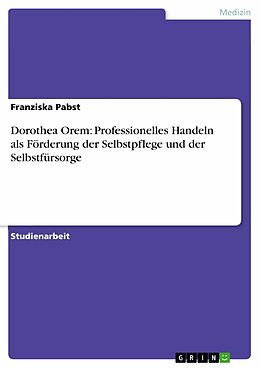 E-Book (pdf) Dorothea Orem: Professionelles Handeln als Förderung der Selbstpflege und der Selbstfürsorge von Franziska Pabst