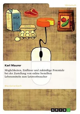E-Book (pdf) Möglichkeiten, Einflüsse und zukünftige Potentiale bei der Zustellung von online bestellten Lebensmitteln zum Letztverbraucher von Karl Maurer