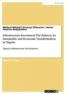E-Book (pdf) Infrastructure Investment: The Pathway for Sustainable and Economic Transformation in Nigeria von Michael Mitchell Omoruyi Ehizuelen, Antwi Stephen Bodybobton