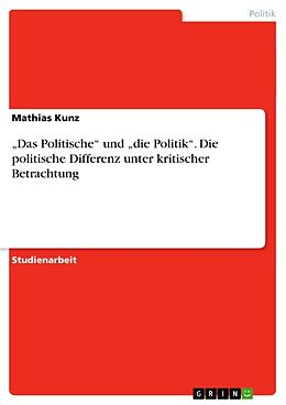 Kartonierter Einband  Das Politische  und  die Politik . Die politische Differenz unter kritischer Betrachtung von Mathias Kunz